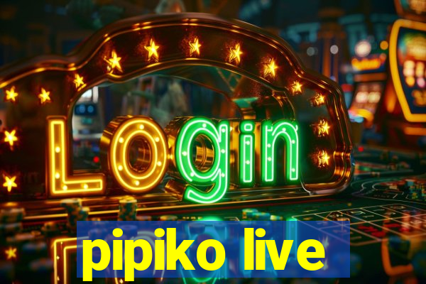 pipiko live